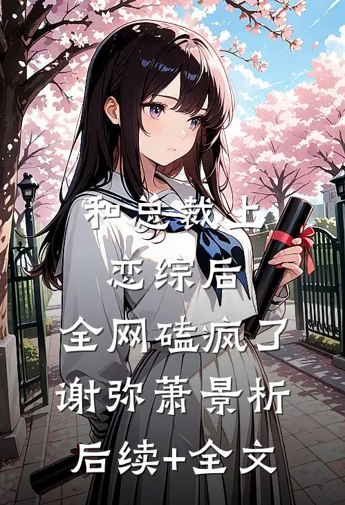 和总裁上恋综后，全网磕疯了谢弥萧景析后续+全文
