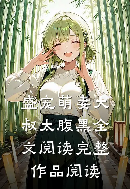 盛宠萌妻大叔太腹黑全文阅读完整作品阅读