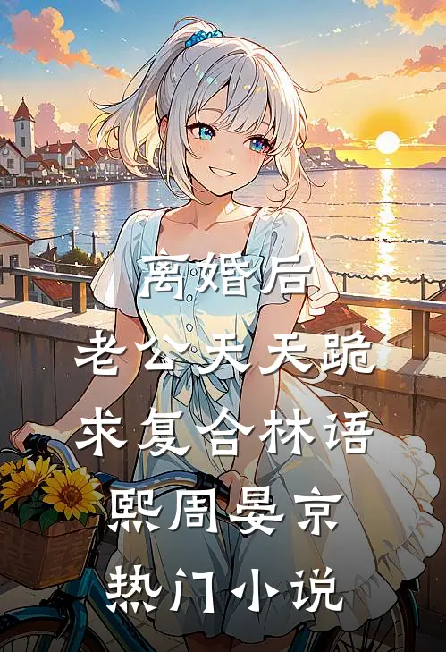 离婚后,老公天天跪求复合林语熙周晏京热门小说