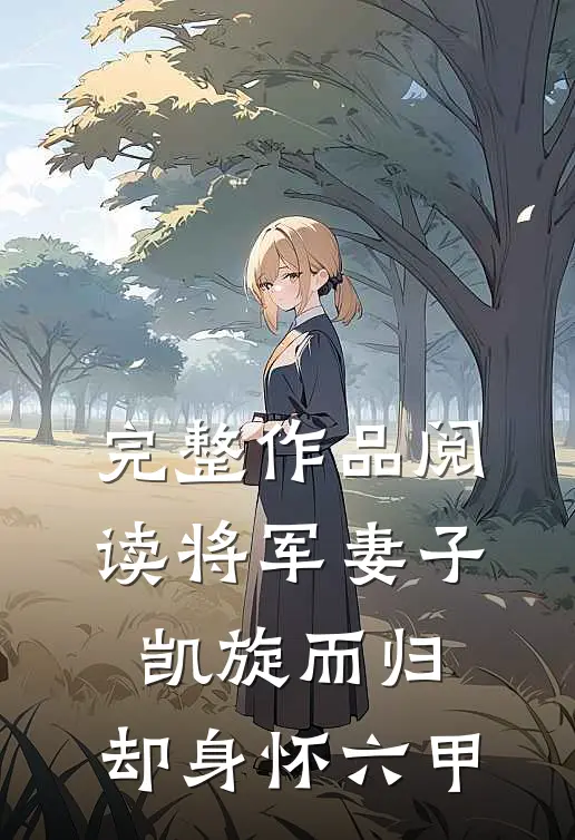 完整作品阅读将军妻子凯旋而归,却身怀六甲的