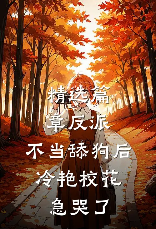 精选篇章反派：不当舔狗后，冷艳校花急哭了