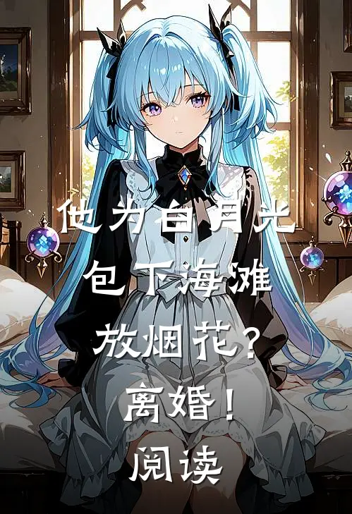 他为白月光包下海滩放烟花？离婚！阅读