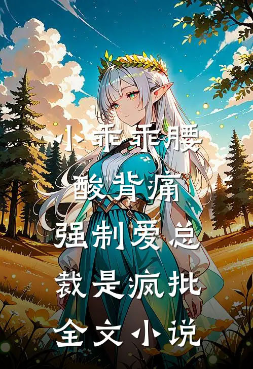 小乖乖腰酸背痛，强制爱总裁是疯批全文小说