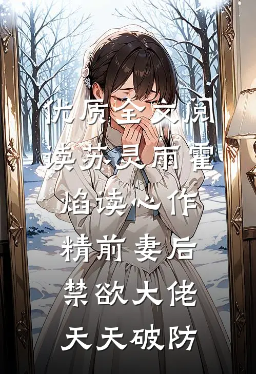 优质全文阅读苏灵雨霍焰读心作精前妻后,禁欲大佬天天破防