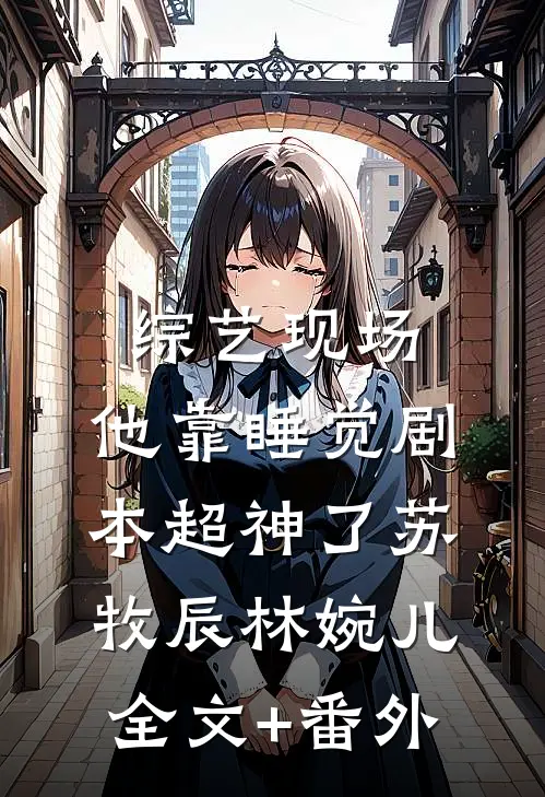 综艺现场，他靠睡觉剧本超神了苏牧辰林婉儿全文+番外