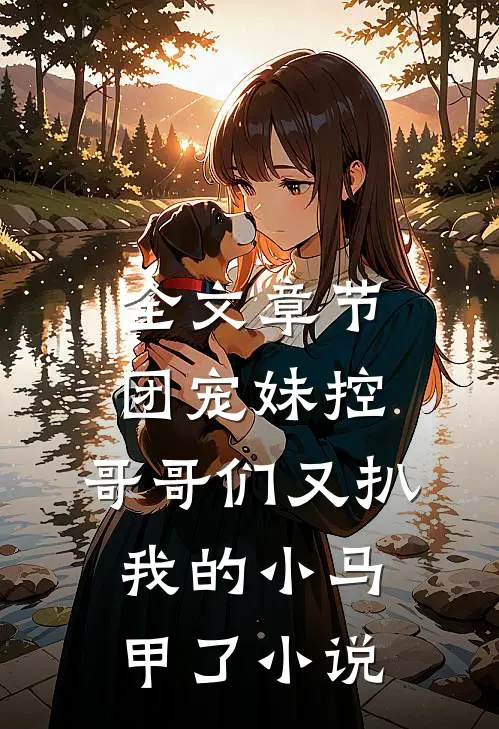 全文章节团宠妹控:哥哥们又扒我的小马甲了小说