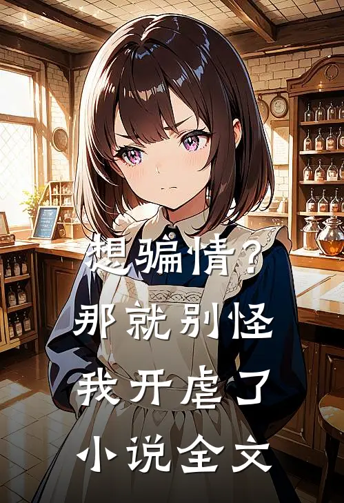 想骗情？那就别怪我开虐了小说全文
