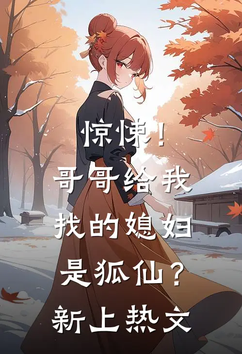 惊悚！哥哥给我找的媳妇是狐仙？新上热文