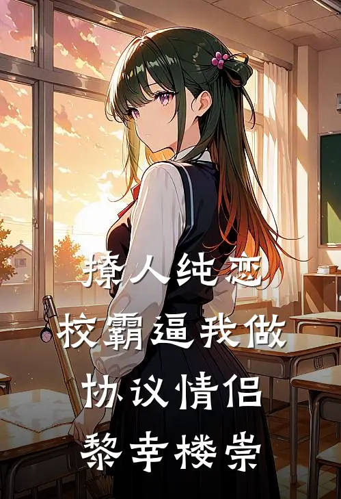 撩人纯恋：校霸逼我做协议情侣黎幸楼崇
