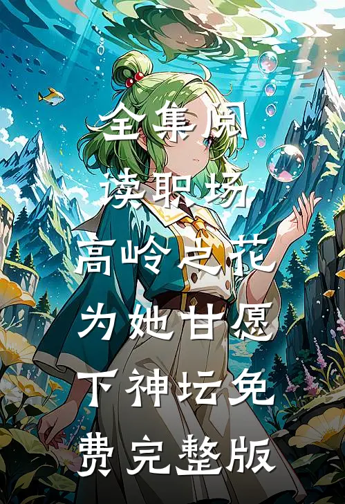 全集阅读职场:高岭之花为她甘愿下神坛免费完整版