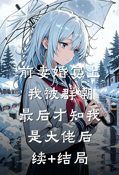 前妻婚宴上我被群嘲，最后才知我是大佬后续+结局