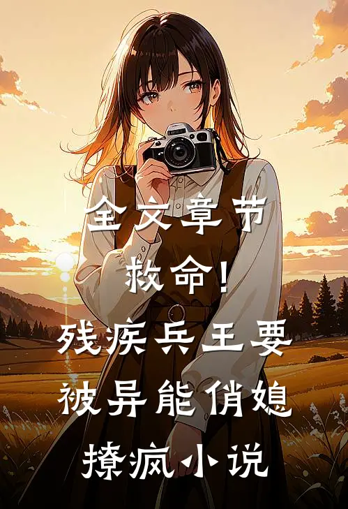 全文章节救命!残疾兵王要被异能俏媳撩疯小说