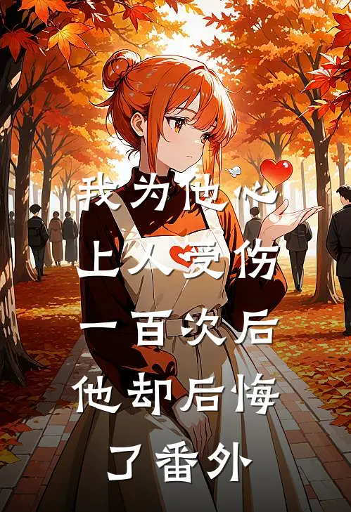 我为他心上人受伤一百次后,他却后悔了番外