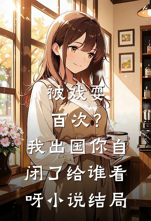 被戏耍百次?我出国,你自闭了给谁看呀结局怎么样