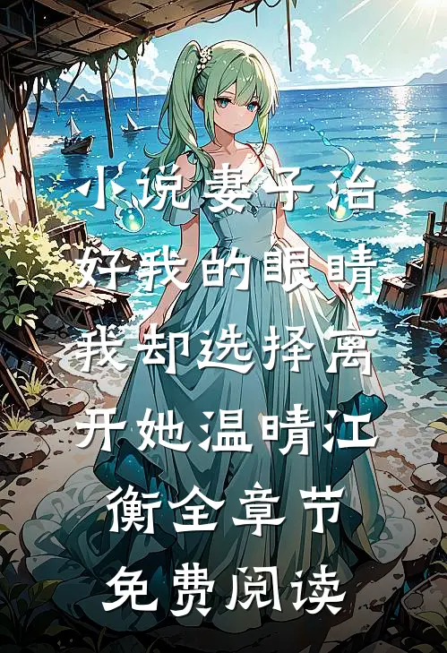 小说妻子治好我的眼睛，我却选择离开她温晴江衡全章节免费阅读