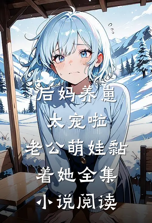 后妈养崽：太宠啦，老公萌娃黏着她全集小说阅读