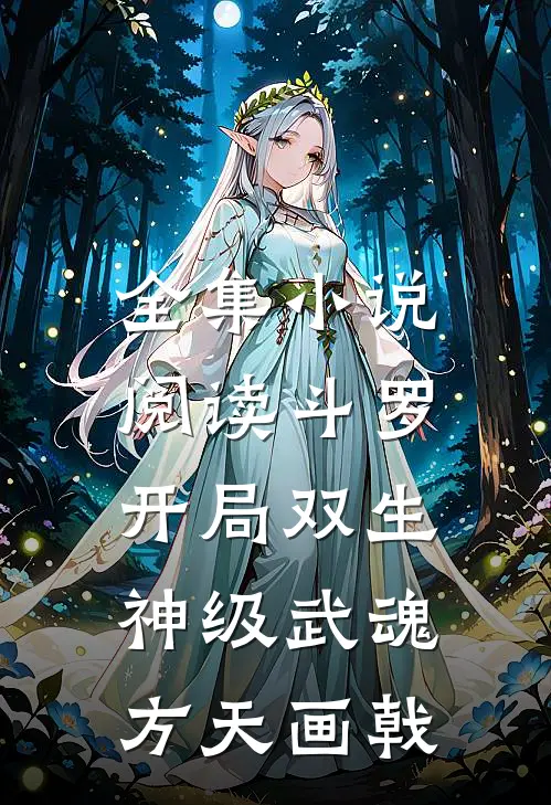 全集小说阅读斗罗:开局双生神级武魂方天画戟