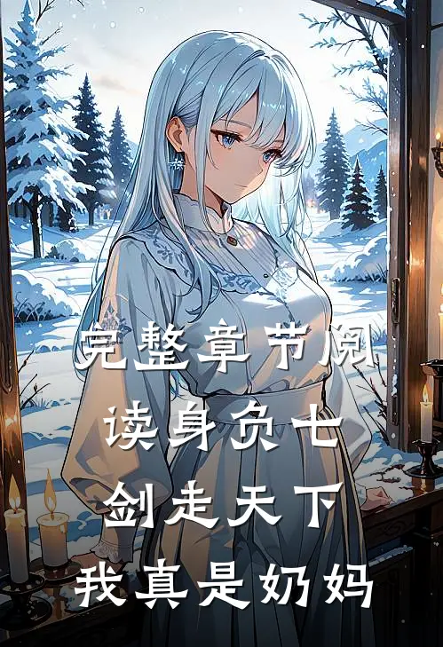 完整章节阅读身负七剑走天下：我真是奶妈