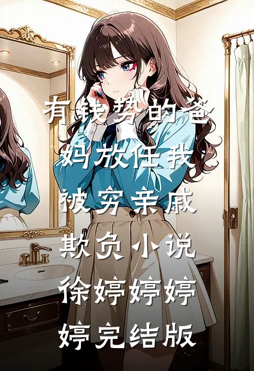 有钱势的爸妈放任我被穷亲戚欺负小说徐婷婷婷婷完结版