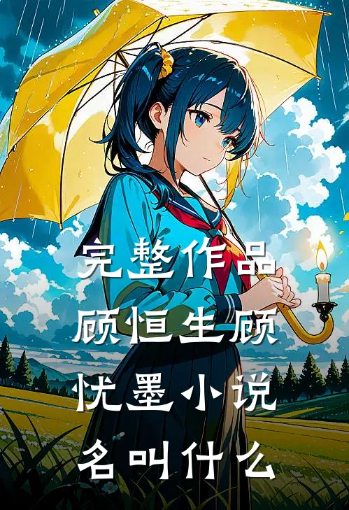 完整作品顾恒生顾忧墨小说名叫什么