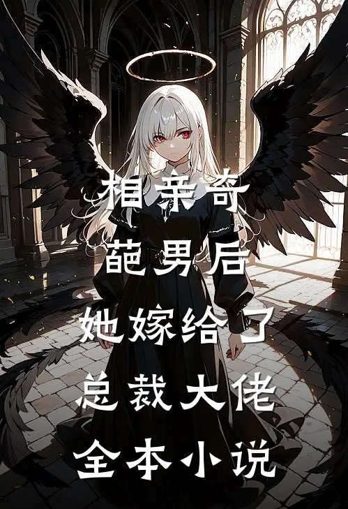 相亲奇葩男后,她嫁给了总裁大佬全本