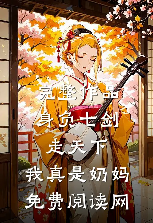完整作品身负七剑走天下:我真是奶妈免费阅读网