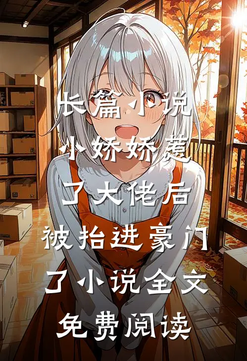 长篇小说小娇娇惹了大佬后,被抬进豪门了小说全文免费阅读