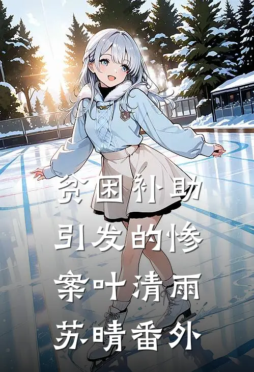 贫困补助引发的惨案叶清雨苏晴番外