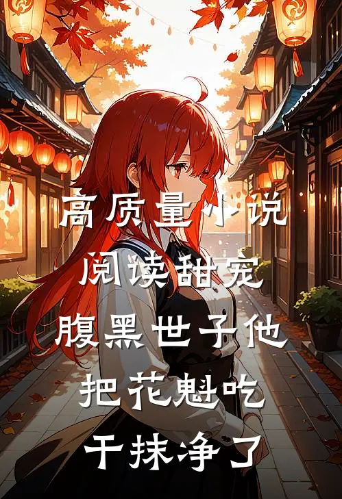 高质量小说阅读甜宠：腹黑世子他把花魁吃干抹净了