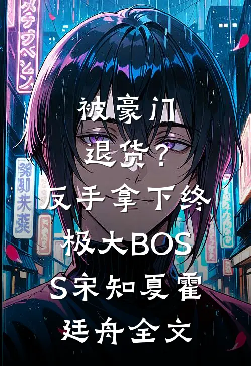 被豪门退货？反手拿下终极大BOSS宋知夏霍廷舟全文