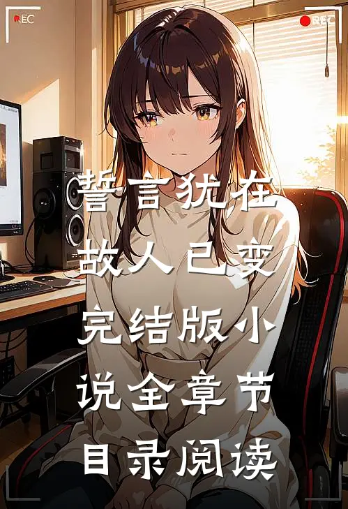 誓言犹在,故人已变完结版全章节目录阅读免费