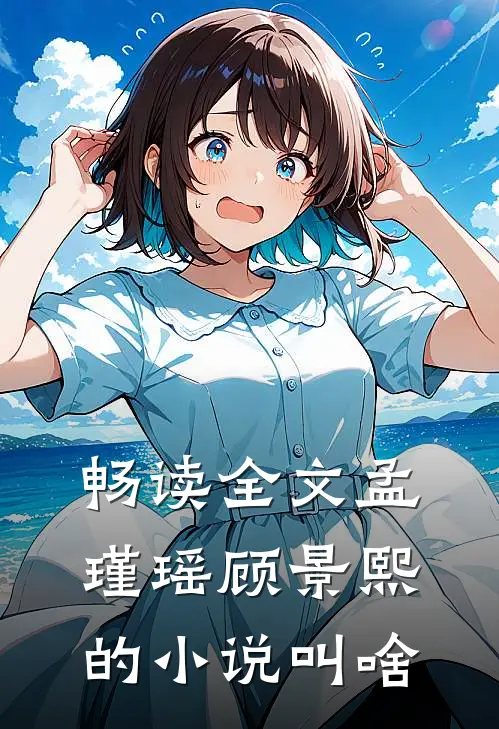 畅读全文孟瑾瑶顾景熙的小说叫啥