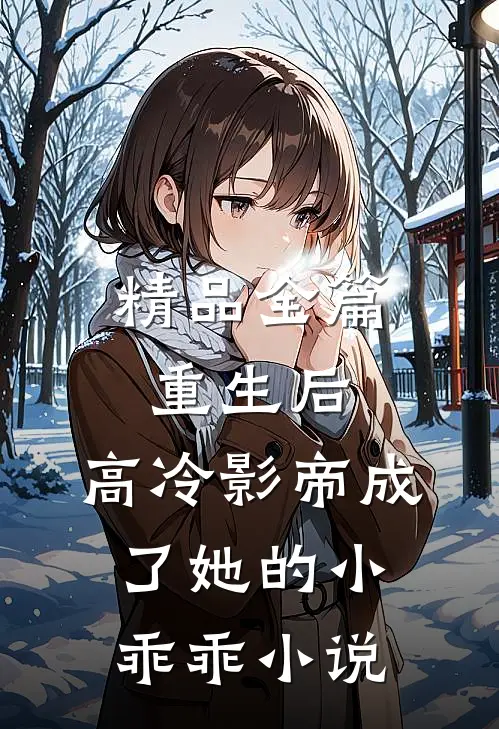 精品全篇重生后,高冷影帝成了她的小乖乖小说