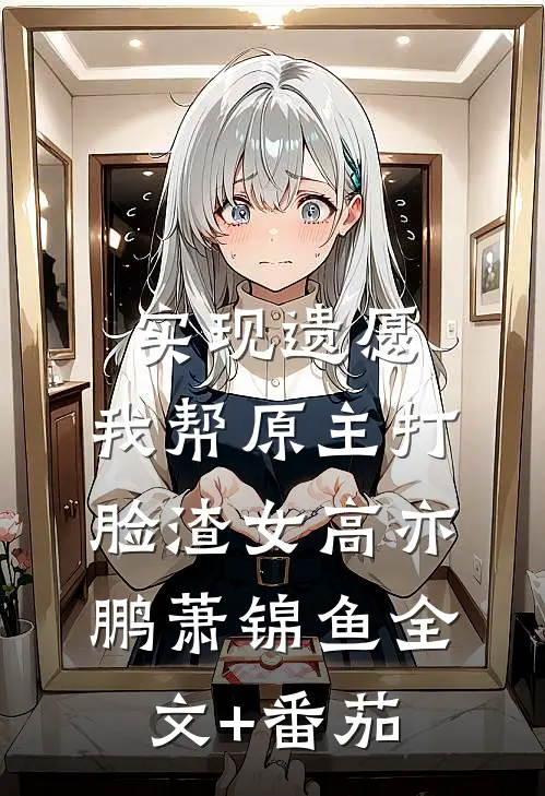 实现遗愿，我帮原主打脸渣女高亦鹏萧锦鱼全文+番茄
