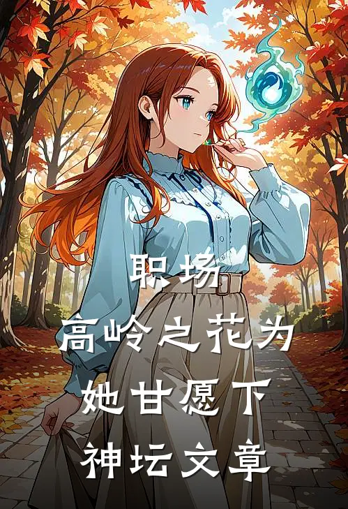 职场：高岭之花为她甘愿下神坛文章