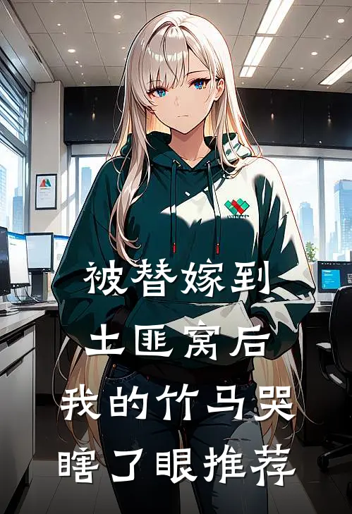 被替嫁到土匪窝后,我的竹马哭瞎了眼推荐