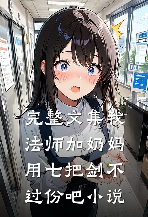 完整文集我法师加奶妈,用七把剑不过份吧小说