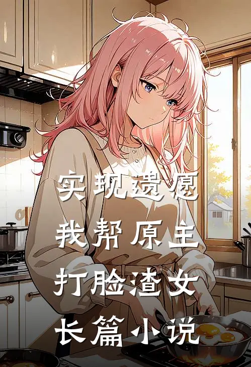 实现遗愿，我帮原主打脸渣女长篇小说