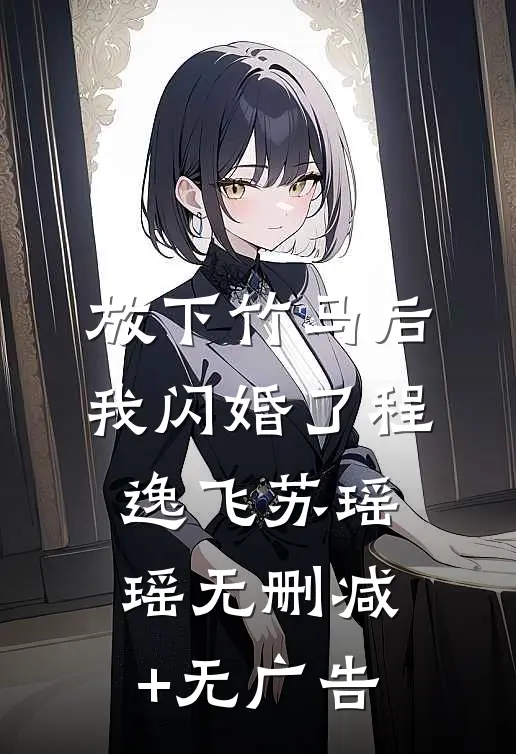 放下竹马后，我闪婚了程逸飞苏瑶瑶无删减+无广告