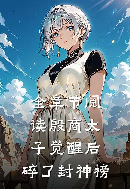 全章节阅读殷商太子觉醒后,碎了封神榜的