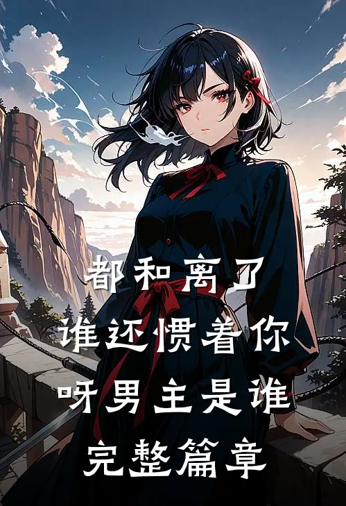 都和离了,谁还惯着你呀男主是谁完整篇章