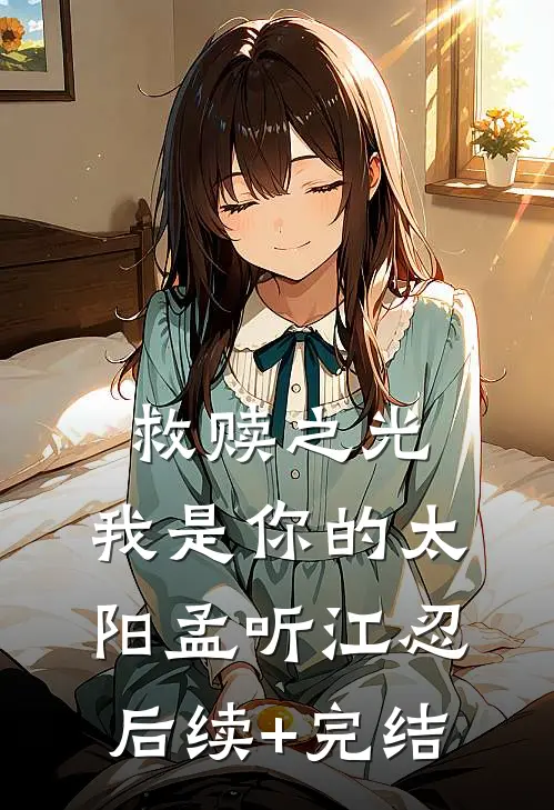 救赎之光：我是你的太阳孟听江忍后续+完结