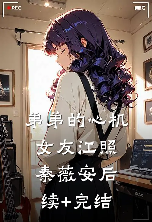 弟弟的心机女友江照秦薇安后续+完结