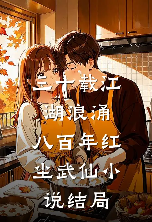 三十载江湖浪涌,八百年红尘武仙结局如何