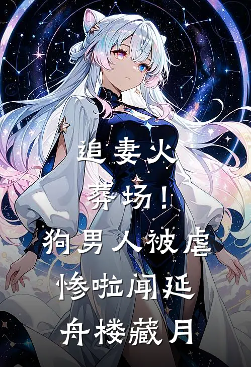追妻火葬场！狗男人被虐惨啦闻延舟楼藏月