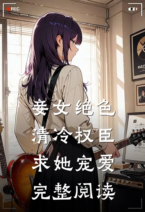 妾女绝色：清冷权臣求她宠爱完整阅读