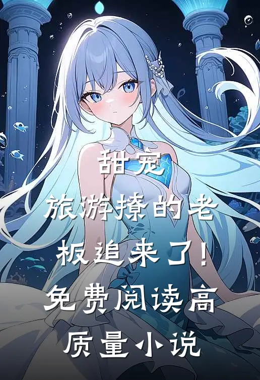 甜宠:旅游撩的老板追来了!免费阅读高质量小说